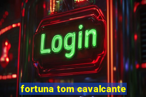 fortuna tom cavalcante